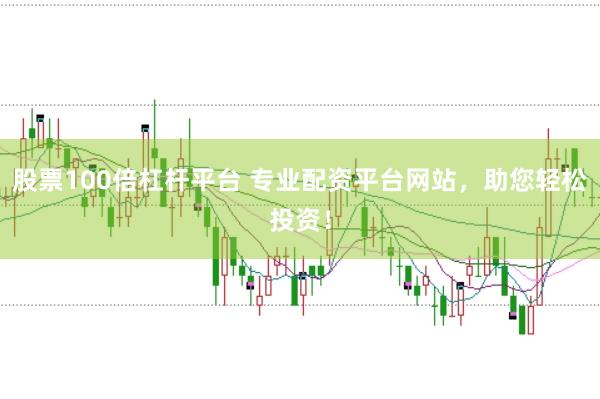 股票100倍杠杆平台 专业配资平台网站，助您轻松投资！