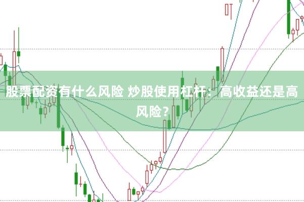 股票配资有什么风险 炒股使用杠杆：高收益还是高风险？