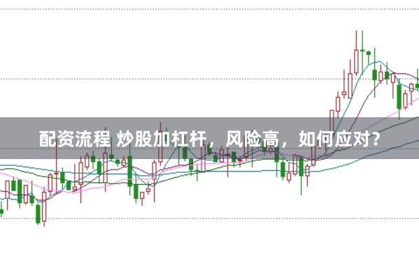 配资流程 炒股加杠杆，风险高，如何应对？