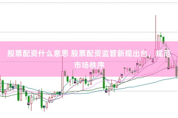 股票配资什么意思 股票配资监管新规出台，规范市场秩序