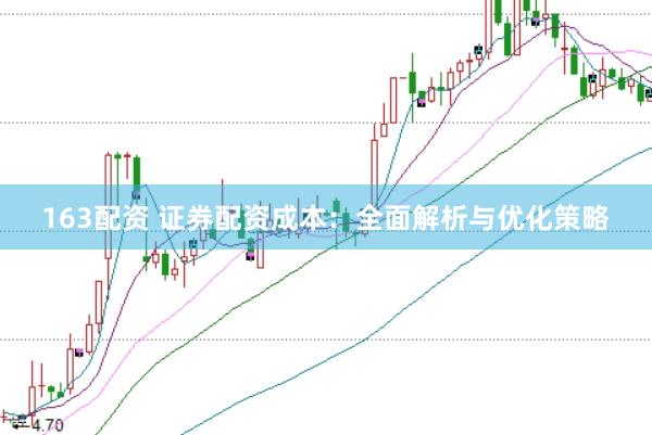 163配资 证券配资成本：全面解析与优化策略