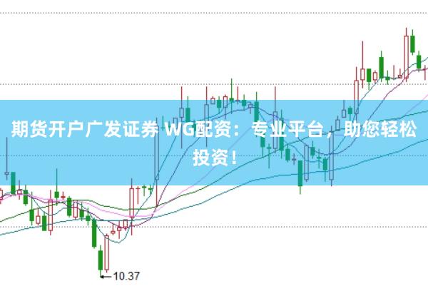 期货开户广发证券 WG配资：专业平台，助您轻松投资！