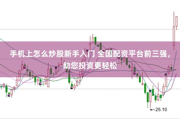 手机上怎么炒股新手入门 全国配资平台前三强，助您投资更轻松