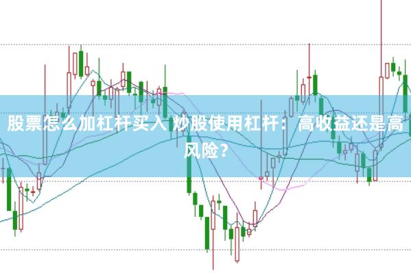 股票怎么加杠杆买入 炒股使用杠杆：高收益还是高风险？