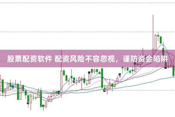 股票配资软件 配资风险不容忽视，谨防资金陷阱