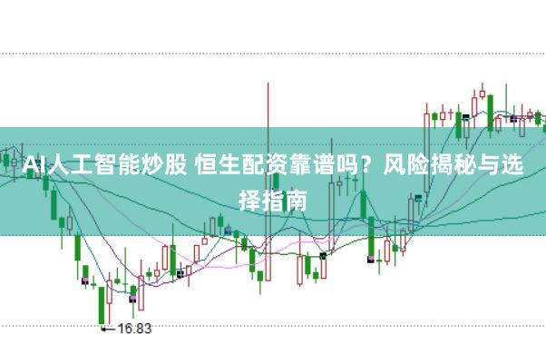 AI人工智能炒股 恒生配资靠谱吗？风险揭秘与选择指南