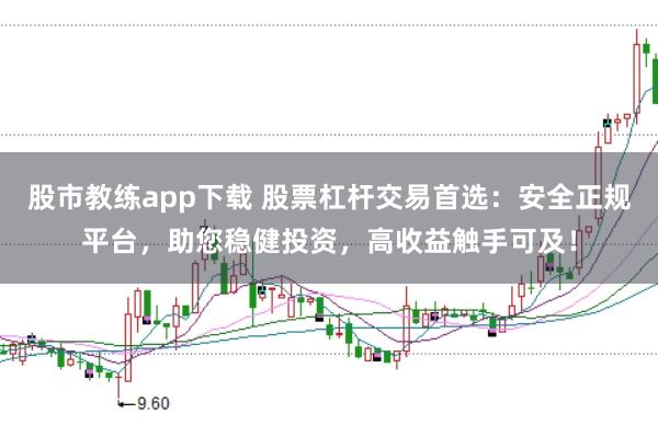 股市教练app下载 股票杠杆交易首选：安全正规平台，助您稳健投资，高收益触手可及！