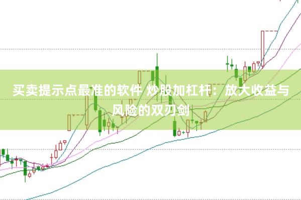 买卖提示点最准的软件 炒股加杠杆：放大收益与风险的双刃剑