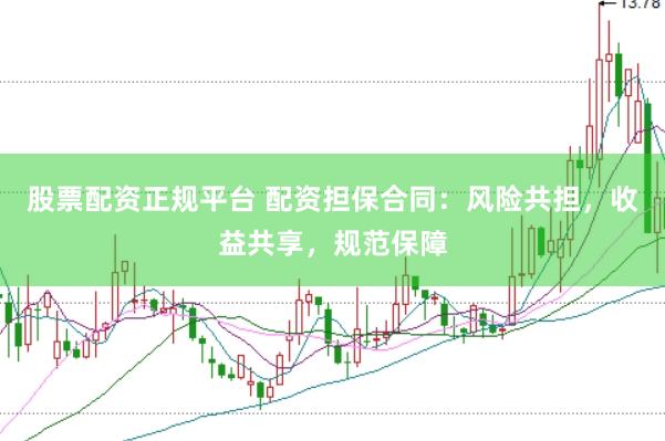 股票配资正规平台 配资担保合同：风险共担，收益共享，规范保障