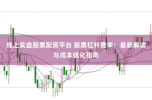 线上实盘股票配资平台 股票杠杆费率：最新解读与成本优化指南