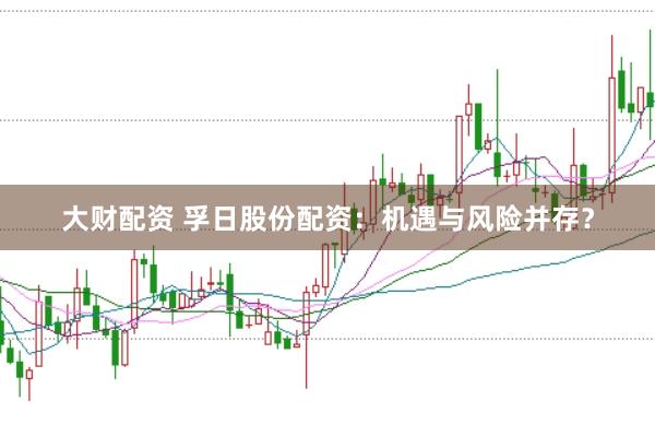 大财配资 孚日股份配资：机遇与风险并存？
