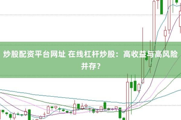 炒股配资平台网址 在线杠杆炒股：高收益与高风险并存？