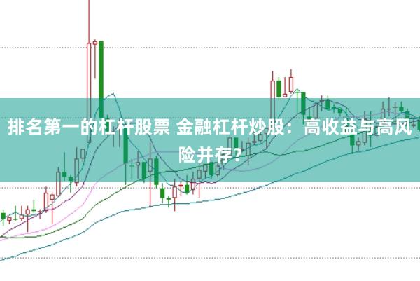 排名第一的杠杆股票 金融杠杆炒股：高收益与高风险并存？