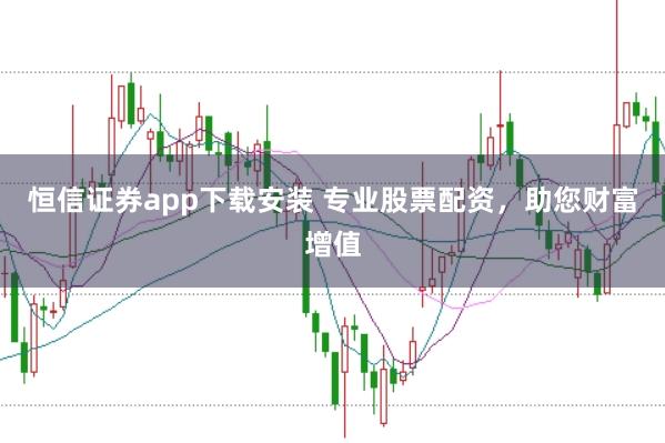 恒信证券app下载安装 专业股票配资，助您财富增值