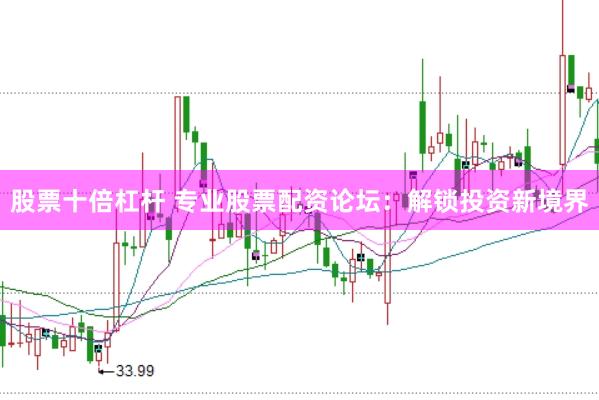 股票十倍杠杆 专业股票配资论坛：解锁投资新境界