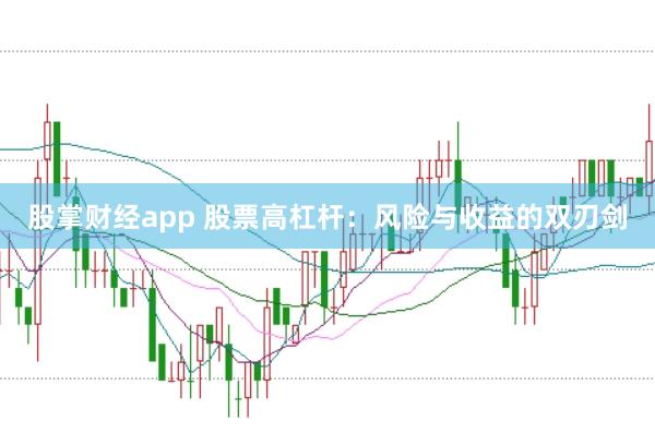 股掌财经app 股票高杠杆：风险与收益的双刃剑