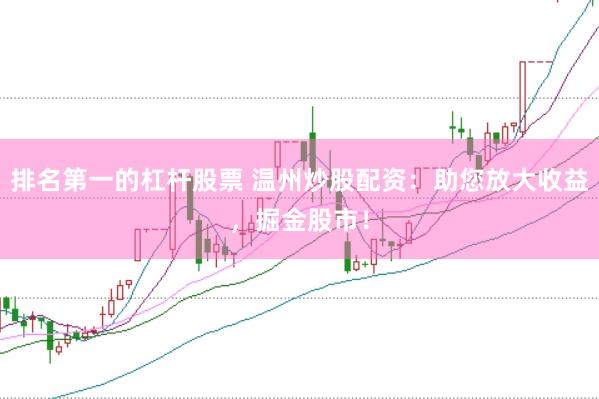 排名第一的杠杆股票 温州炒股配资：助您放大收益，掘金股市！
