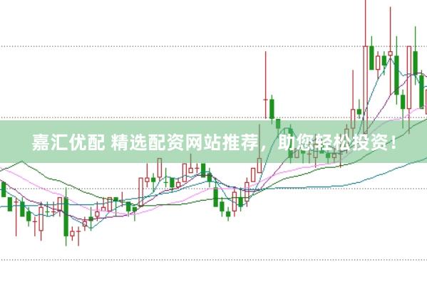 嘉汇优配 精选配资网站推荐，助您轻松投资！