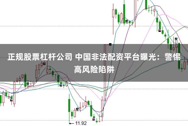 正规股票杠杆公司 中国非法配资平台曝光：警惕高风险陷阱