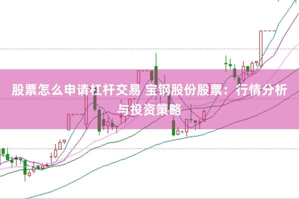股票怎么申请杠杆交易 宝钢股份股票：行情分析与投资策略