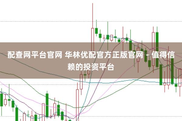 配查网平台官网 华林优配官方正版官网 - 值得信赖的投资平台