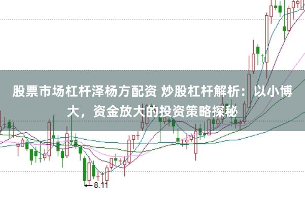 股票市场杠杆泽杨方配资 炒股杠杆解析：以小博大，资金放大的投资策略探秘