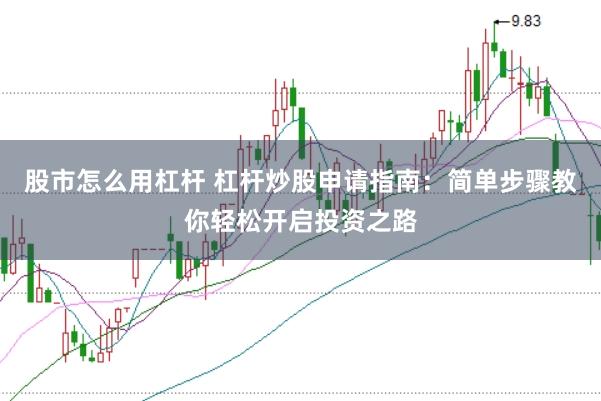 股市怎么用杠杆 杠杆炒股申请指南：简单步骤教你轻松开启投资之路