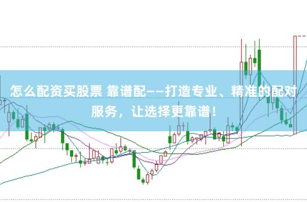 怎么配资买股票 靠谱配——打造专业、精准的配对服务，让选择更靠谱！
