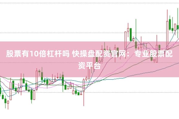 股票有10倍杠杆吗 快操盘配资官网：专业股票配资平台