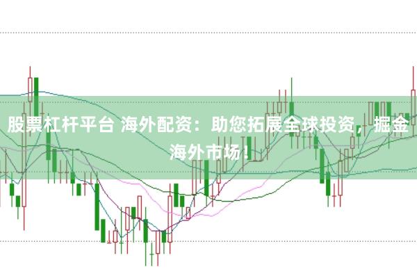 股票杠杆平台 海外配资：助您拓展全球投资，掘金海外市场！