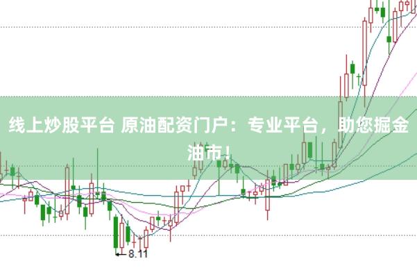 线上炒股平台 原油配资门户:专业平台,助您掘金油市!