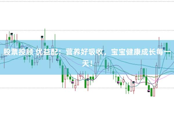 股票投顾 优益配：营养好吸收，宝宝健康成长每一天！
